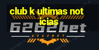 club k ultimas noticias