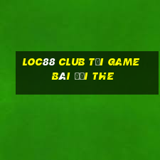 Loc88 Club Tại Game Bài Đổi The