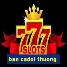 ban cadoi thuong