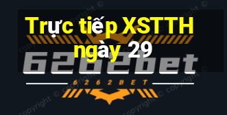 Trực tiếp XSTTH ngày 29