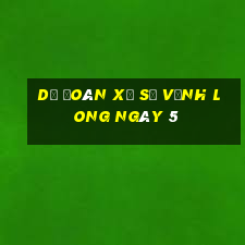 Dự Đoán Xổ Số Vĩnh Long ngày 5