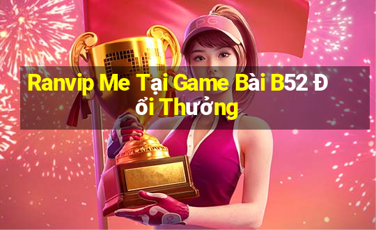 Ranvip Me Tại Game Bài B52 Đổi Thưởng