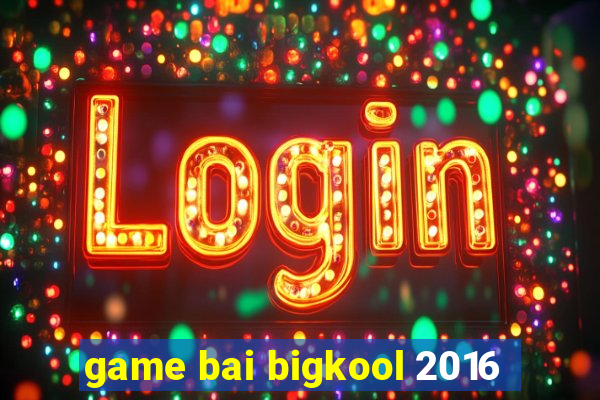 game bai bigkool 2016