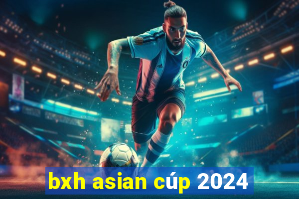 bxh asian cúp 2024