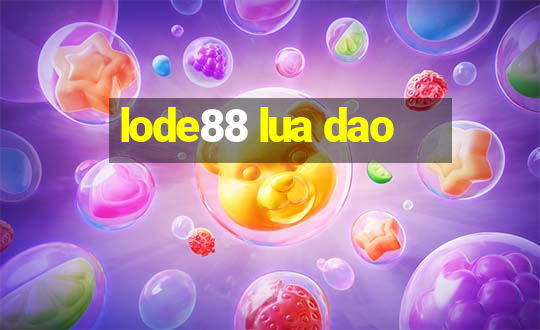 lode88 lua dao