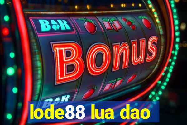 lode88 lua dao