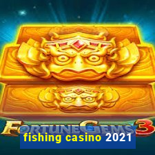 fishing casino 2021