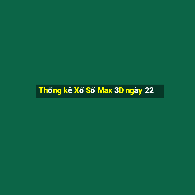 Thống kê Xổ Số Max 3D ngày 22