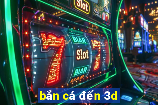 bắn cá đến 3d