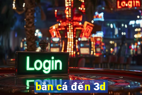 bắn cá đến 3d