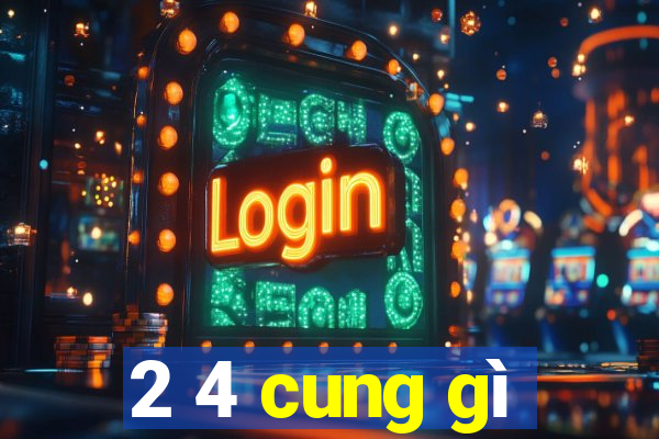 2 4 cung gì