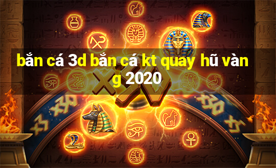 bắn cá 3d bắn cá kt quay hũ vàng 2020