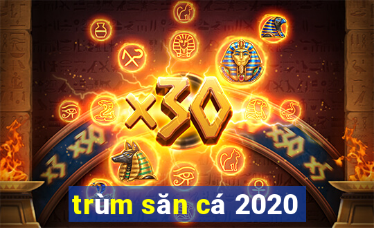 trùm săn cá 2020