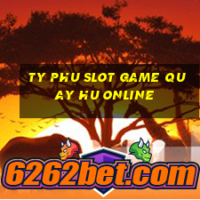 ty phu slot game quay hu online