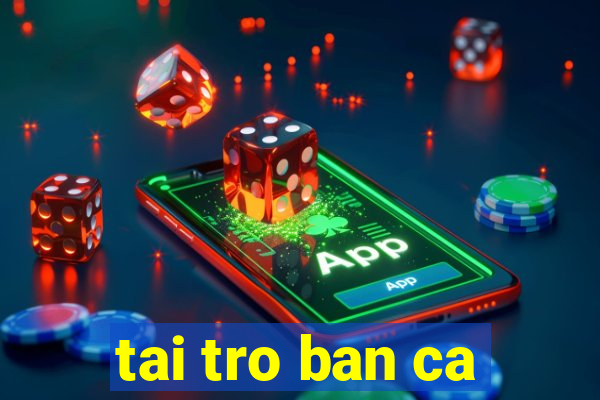 tai tro ban ca