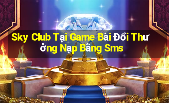 Sky Club Tại Game Bài Đổi Thưởng Nạp Bằng Sms