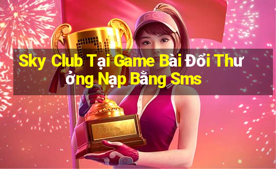 Sky Club Tại Game Bài Đổi Thưởng Nạp Bằng Sms