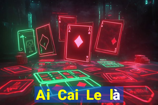 Ai Cai Le là nền tảng nào?