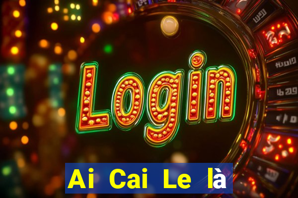 Ai Cai Le là nền tảng nào?