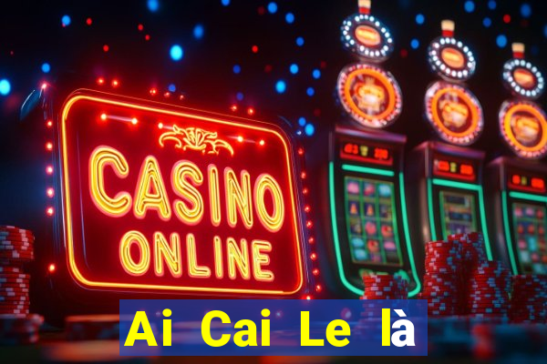 Ai Cai Le là nền tảng nào?