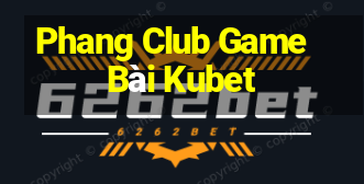 Phang Club Game Bài Kubet