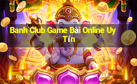 Banh Club Game Bài Online Uy Tín