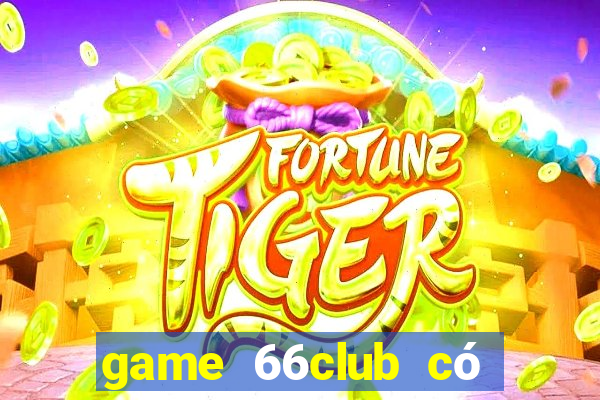 game 66club có lừa đảo không