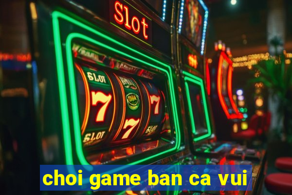 choi game ban ca vui