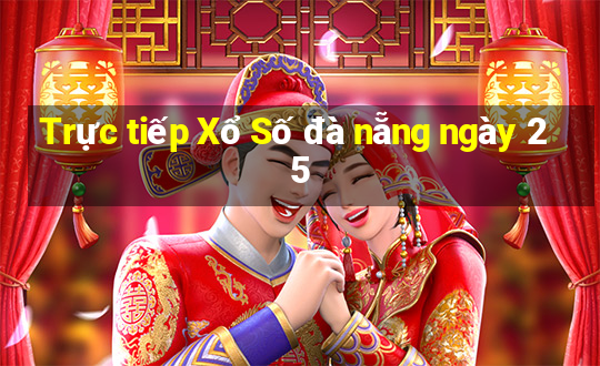 Trực tiếp Xổ Số đà nẵng ngày 25