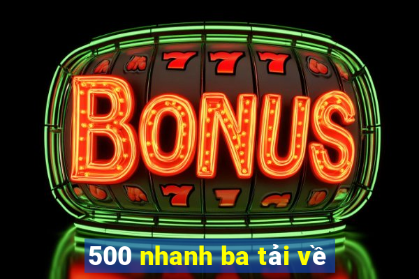 500 nhanh ba tải về