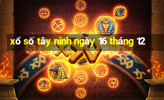 xổ số tây ninh ngày 16 tháng 12