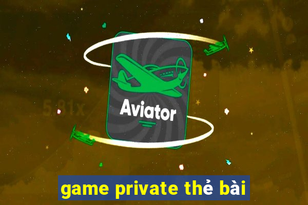 game private thẻ bài