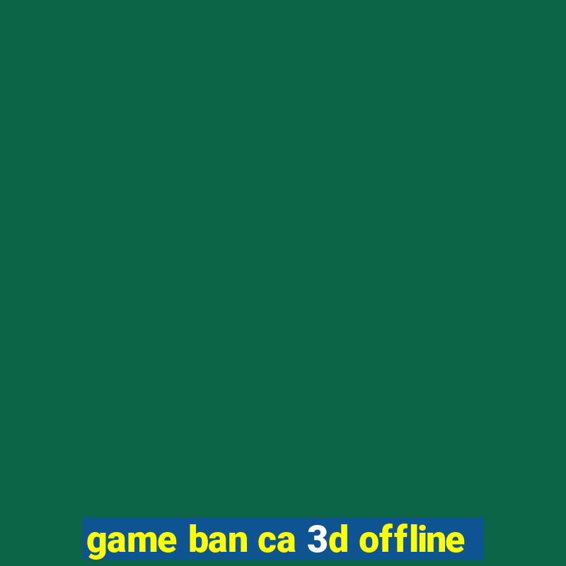 game ban ca 3d offline