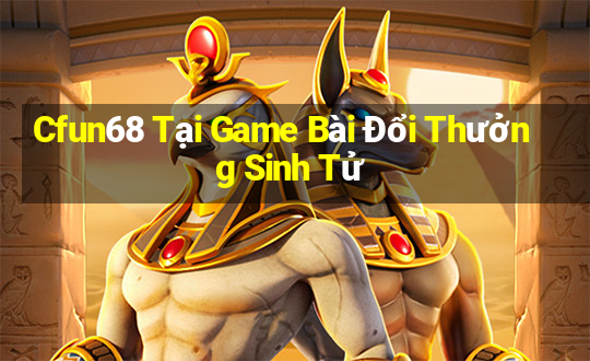 Cfun68 Tại Game Bài Đổi Thưởng Sinh Tử