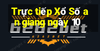 Trực tiếp Xổ Số an giang ngày 10