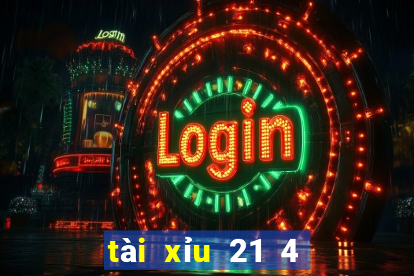 tài xỉu 21 4 là sao