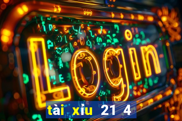 tài xỉu 21 4 là sao