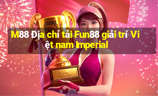 M88 Địa chỉ tải Fun88 giải trí Việt nam Imperial