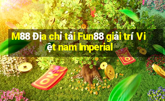 M88 Địa chỉ tải Fun88 giải trí Việt nam Imperial