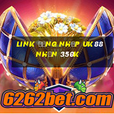 Link đăng nhập Uk88 Nhận 350k