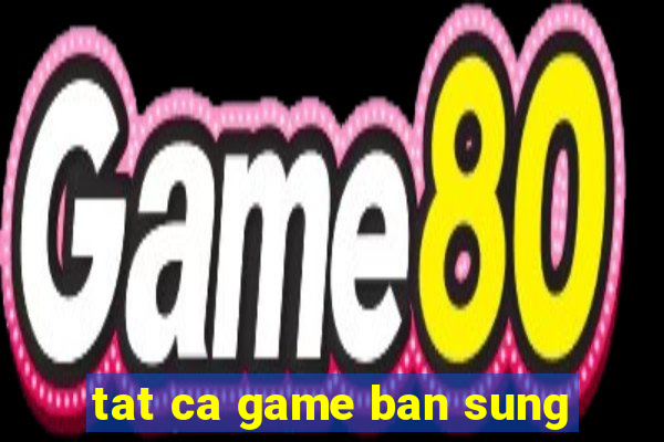 tat ca game ban sung