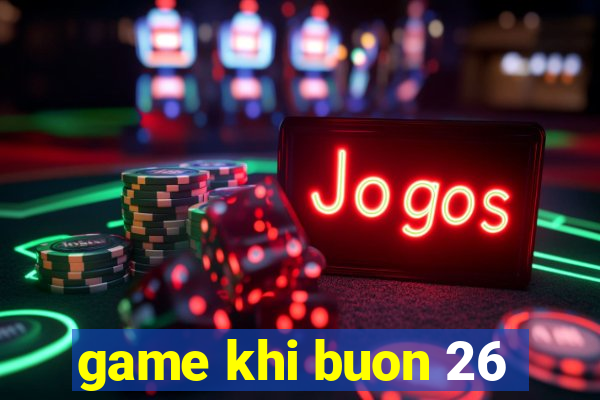 game khi buon 26