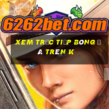 xem trực tiếp bóng đá trên k