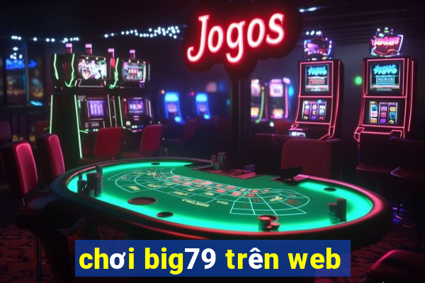 chơi big79 trên web