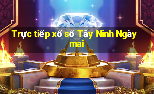 Trực tiếp xổ số Tây Ninh Ngày mai