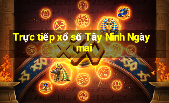 Trực tiếp xổ số Tây Ninh Ngày mai