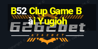 B52 Clup Game Bài Yugioh