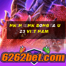 nhận định bóng đá u23 việt nam