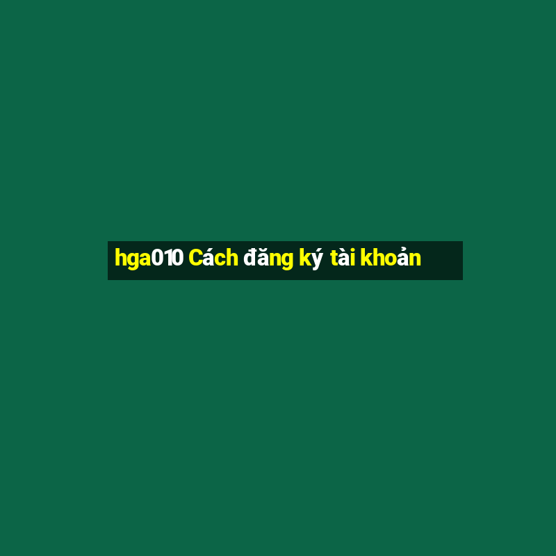 hga010 Cách đăng ký tài khoản