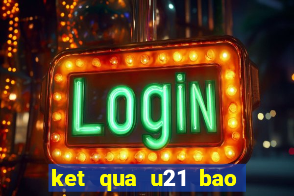 ket qua u21 bao thanh nien